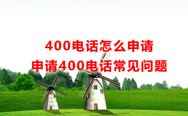 怎么申請400電話，申請400電話常見問題匯總