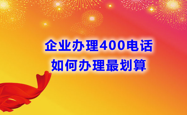 如何辦理企業(yè)400電話可以獲得最優(yōu)性價(jià)比