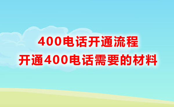 申請(qǐng)400電話需要準(zhǔn)備什么材料，開(kāi)通流程是怎樣的