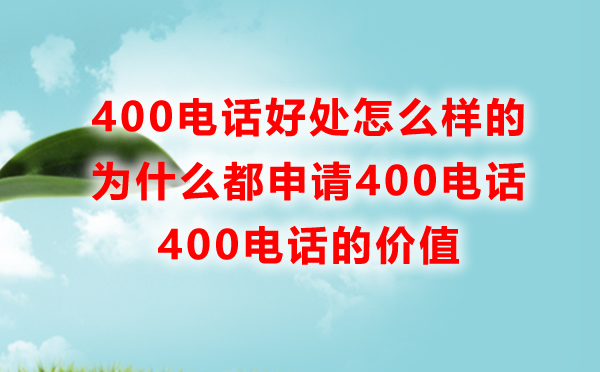 申請(qǐng)400電話(huà)的好處是怎樣的，為什么都申請(qǐng)400電話(huà)呢